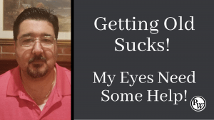 Getting Old Sucks! My Eyes Need Some Help!